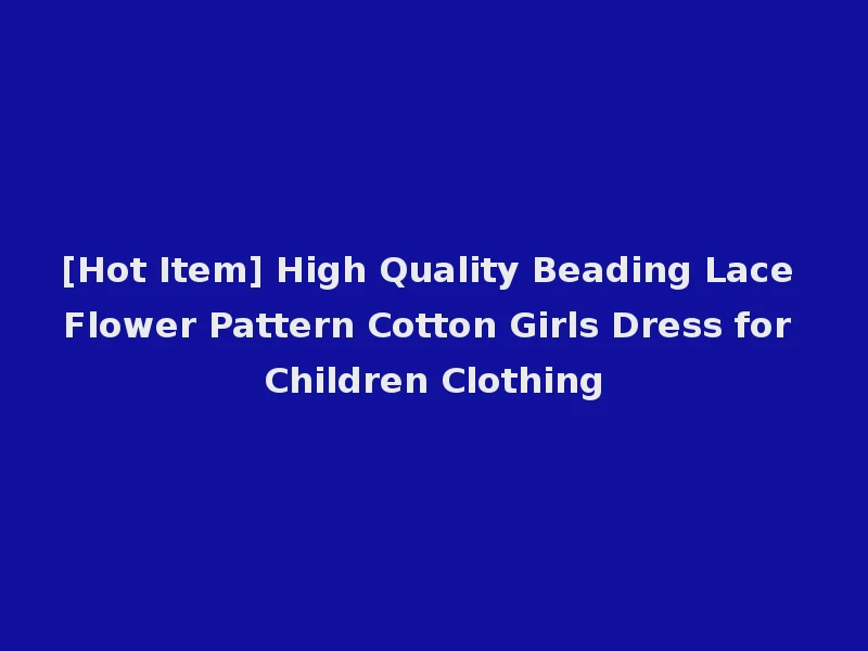 [Hot Item] High Quality Beading Lace Flower Pattern Cotton Girls Dress for Children Clothing