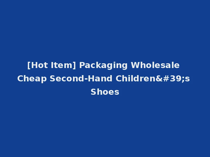 [Hot Item] Packaging Wholesale Cheap Second-Hand Children's Shoes