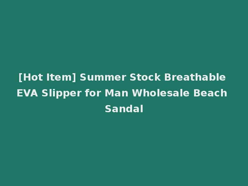 [Hot Item] Summer Stock Breathable EVA Slipper for Man Wholesale Beach Sandal
