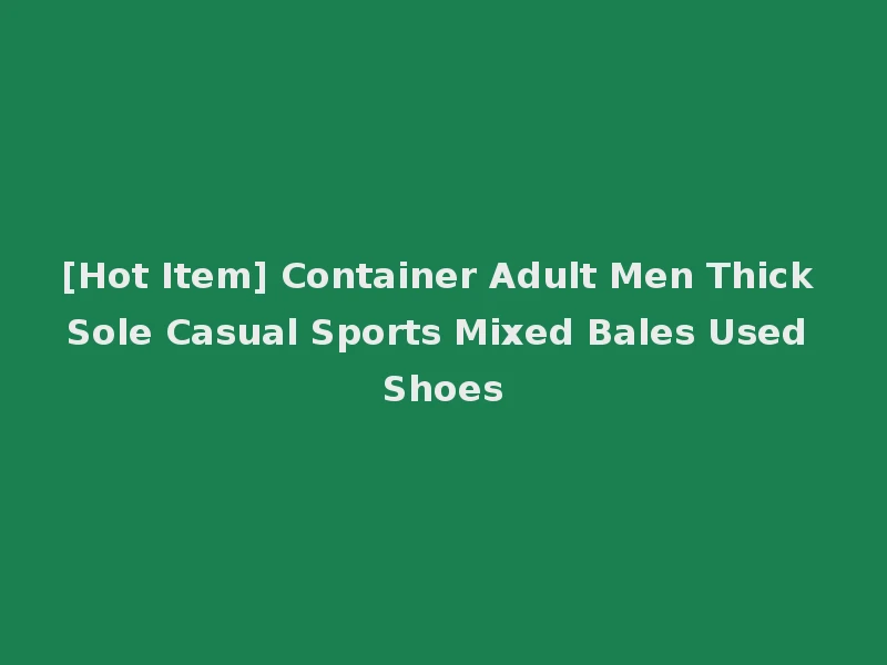 [Hot Item] Container Adult Men Thick Sole Casual Sports Mixed Bales Used Shoes