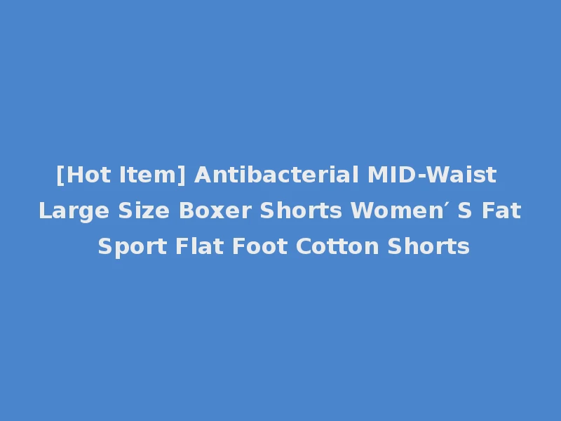 [Hot Item] Antibacterial MID-Waist Large Size Boxer Shorts Women′ S Fat Sport Flat Foot Cotton Shorts
