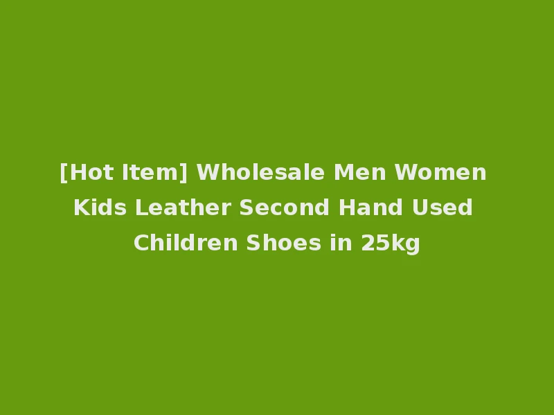 [Hot Item] Wholesale Men Women Kids Leather Second Hand Used Children Shoes in 25kg