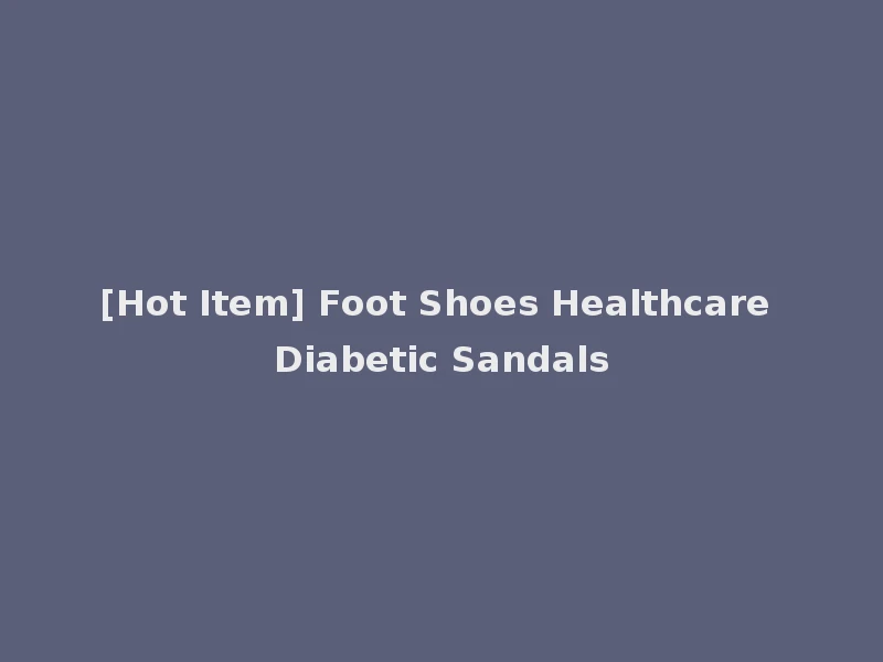 [Hot Item] Foot Shoes Healthcare Diabetic Sandals