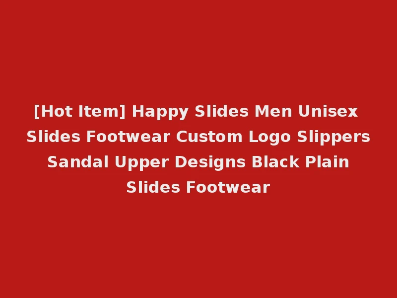 [Hot Item] Happy Slides Men Unisex Slides Footwear Custom Logo Slippers Sandal Upper Designs Black Plain Slides Footwear