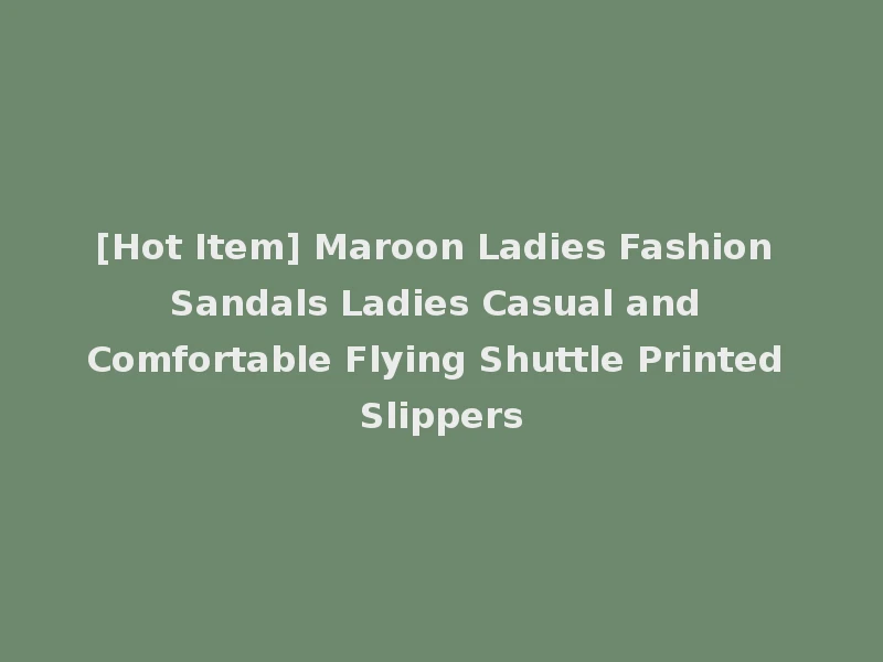 [Hot Item] Maroon Ladies Fashion Sandals Ladies Casual and Comfortable Flying Shuttle Printed Slippers