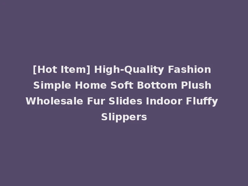 [Hot Item] High-Quality Fashion Simple Home Soft Bottom Plush Wholesale Fur Slides Indoor Fluffy Slippers
