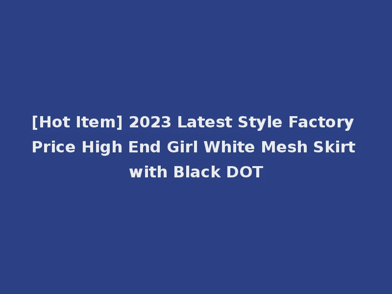 [Hot Item] 2023 Latest Style Factory Price High End Girl White Mesh Skirt with Black DOT