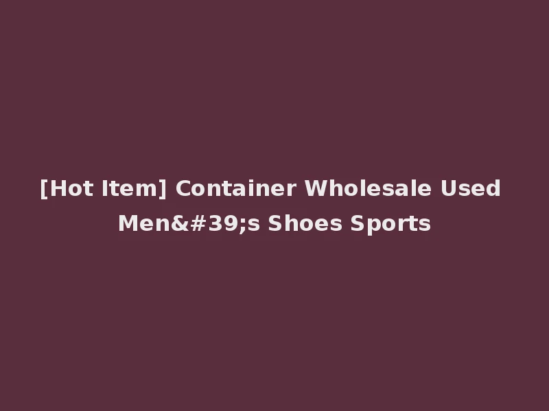 [Hot Item] Container Wholesale Used Men's Shoes Sports