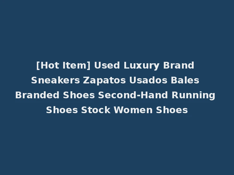 [Hot Item] Used Luxury Brand Sneakers Zapatos Usados Bales Branded Shoes Second-Hand Running Shoes Stock Women Shoes