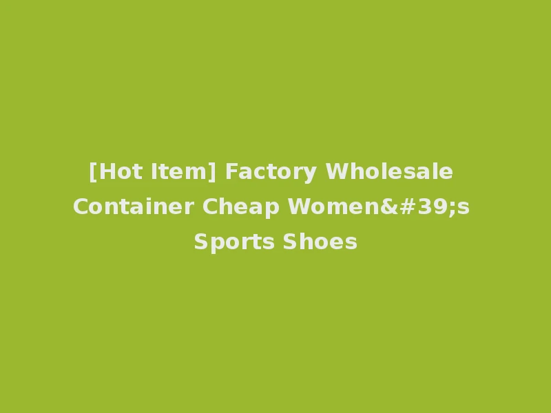 [Hot Item] Factory Wholesale Container Cheap Women's Sports Shoes