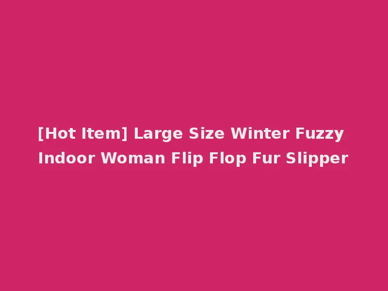 [Hot Item] Large Size Winter Fuzzy Indoor Woman Flip Flop Fur Slipper