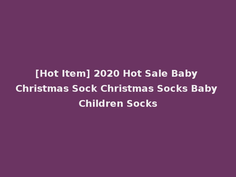 [Hot Item] 2020 Hot Sale Baby Christmas Sock Christmas Socks Baby Children Socks