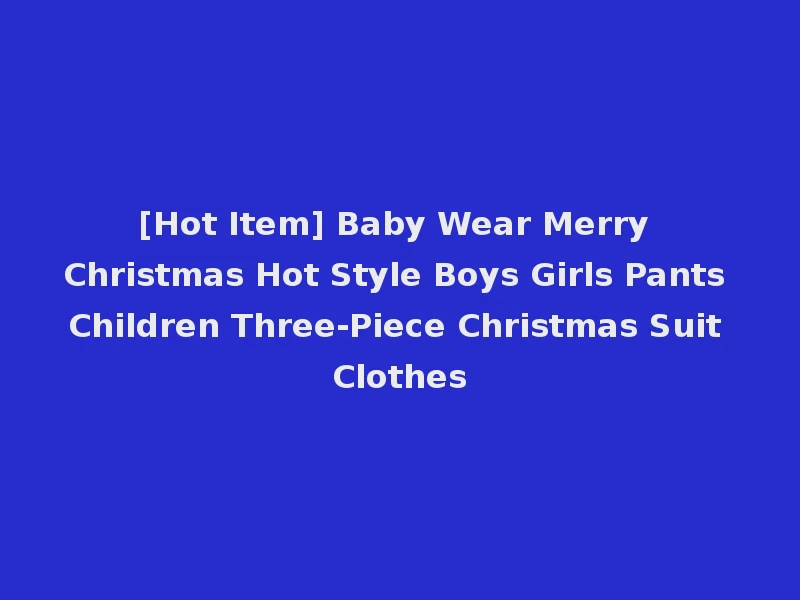 [Hot Item] Baby Wear Merry Christmas Hot Style Boys Girls Pants Children Three-Piece Christmas Suit Clothes