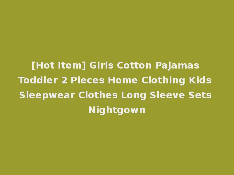 [Hot Item] Girls Cotton Pajamas Toddler 2 Pieces Home Clothing Kids Sleepwear Clothes Long Sleeve Sets Nightgown