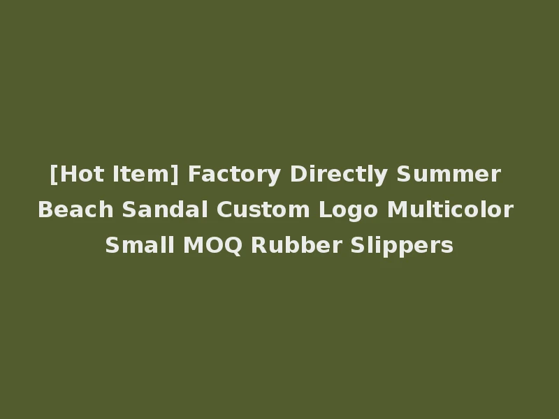 [Hot Item] Factory Directly Summer Beach Sandal Custom Logo Multicolor Small MOQ Rubber Slippers