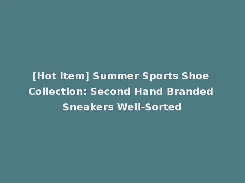 [Hot Item] Summer Sports Shoe Collection: Second Hand Branded Sneakers Well-Sorted