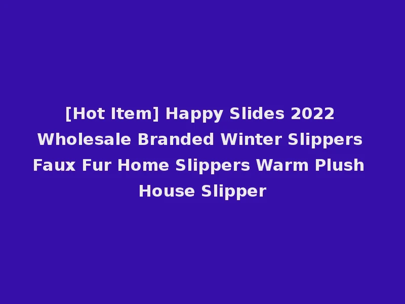 [Hot Item] Happy Slides 2022 Wholesale Branded Winter Slippers Faux Fur Home Slippers Warm Plush House Slipper