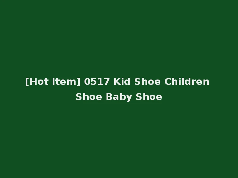 [Hot Item] 0517 Kid Shoe Children Shoe Baby Shoe