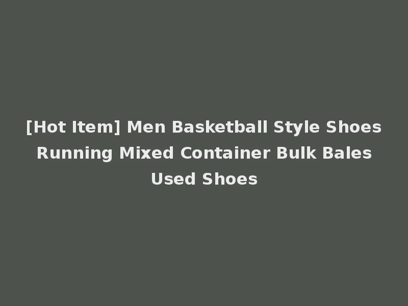 [Hot Item] Men Basketball Style Shoes Running Mixed Container Bulk Bales Used Shoes