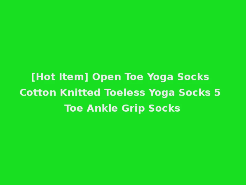 [Hot Item] Open Toe Yoga Socks Cotton Knitted Toeless Yoga Socks 5 Toe Ankle Grip Socks
