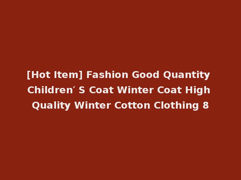 [Hot Item] Fashion Good Quantity Children′ S Coat Winter Coat High Quality Winter Cotton Clothing 8