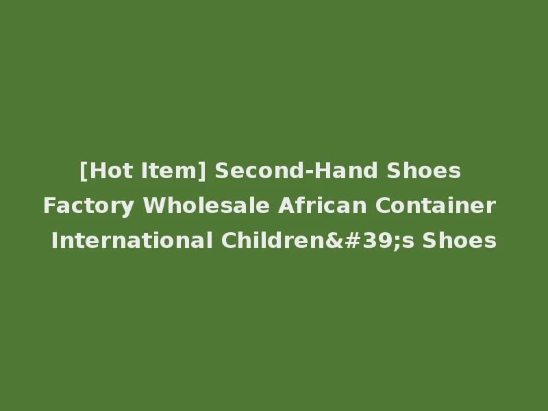 [Hot Item] Second-Hand Shoes Factory Wholesale African Container International Children's Shoes