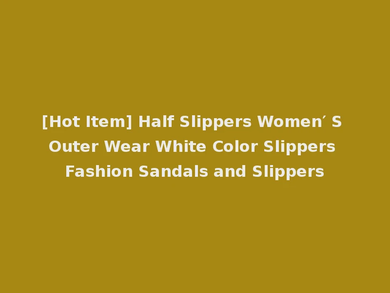 [Hot Item] Half Slippers Women′ S Outer Wear White Color Slippers Fashion Sandals and Slippers