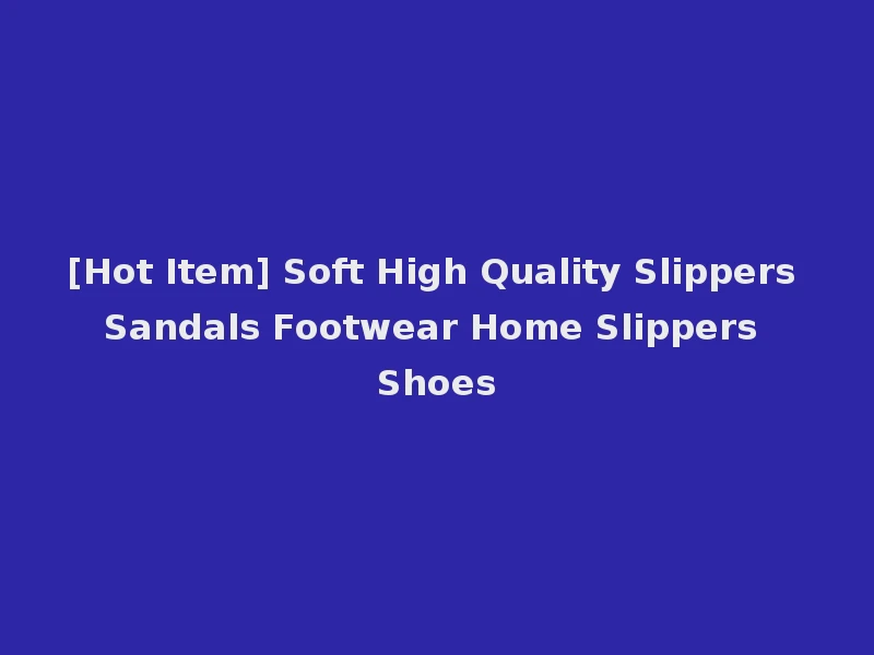 [Hot Item] Soft High Quality Slippers Sandals Footwear Home Slippers Shoes
