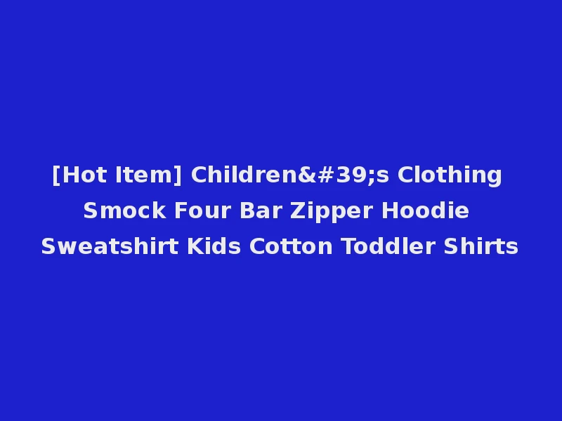 [Hot Item] Children's Clothing Smock Four Bar Zipper Hoodie Sweatshirt Kids Cotton Toddler Shirts