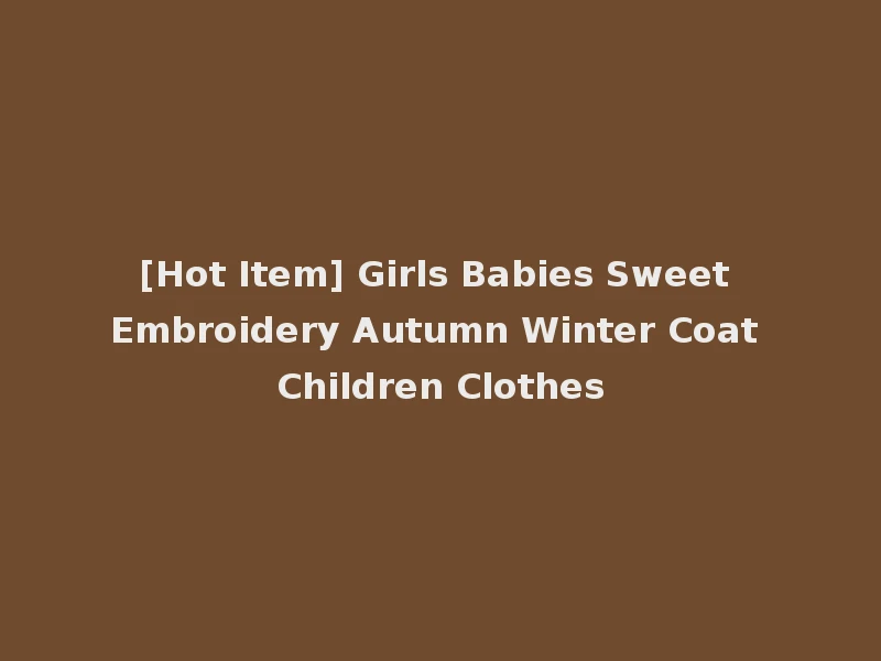 [Hot Item] Girls Babies Sweet Embroidery Autumn Winter Coat Children Clothes