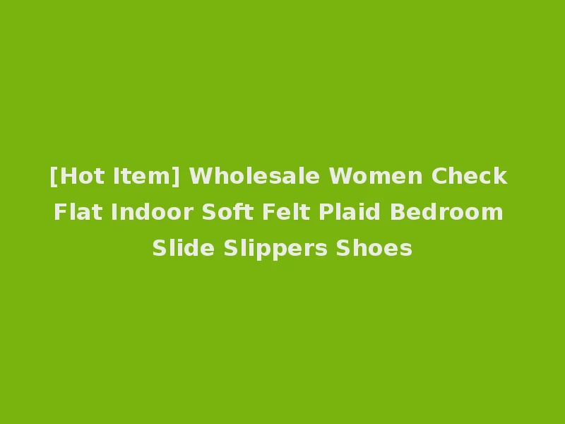[Hot Item] Wholesale Women Check Flat Indoor Soft Felt Plaid Bedroom Slide Slippers Shoes