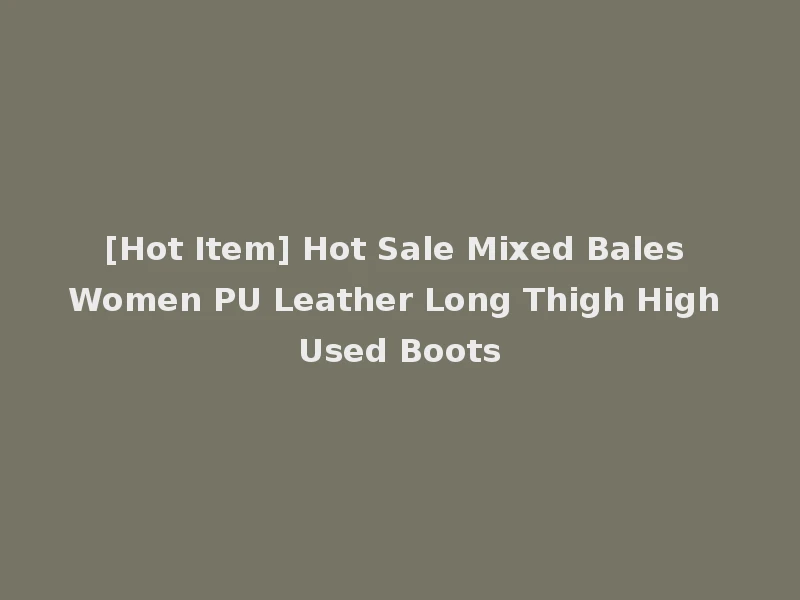 [Hot Item] Hot Sale Mixed Bales Women PU Leather Long Thigh High Used Boots