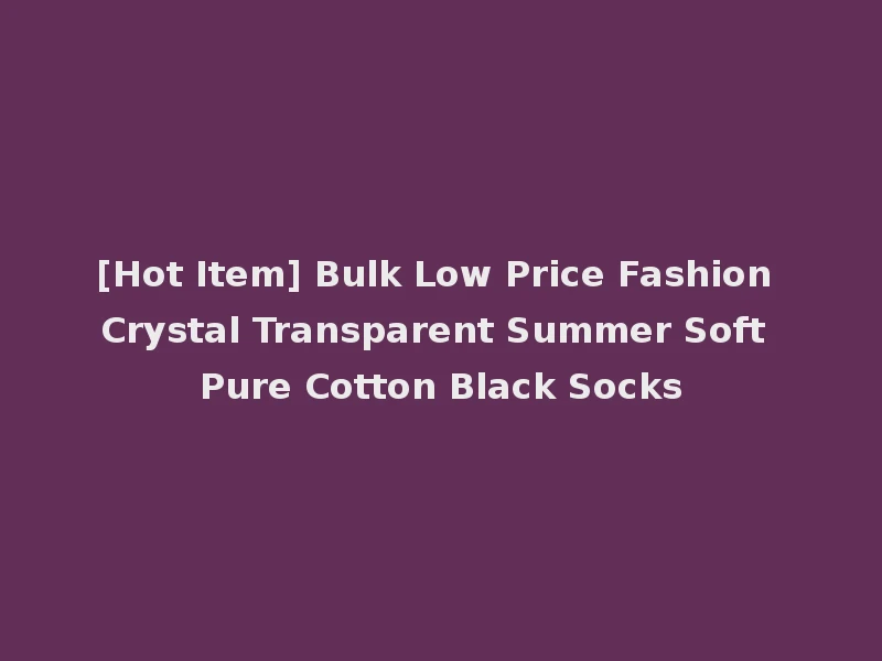 [Hot Item] Bulk Low Price Fashion Crystal Transparent Summer Soft Pure Cotton Black Socks