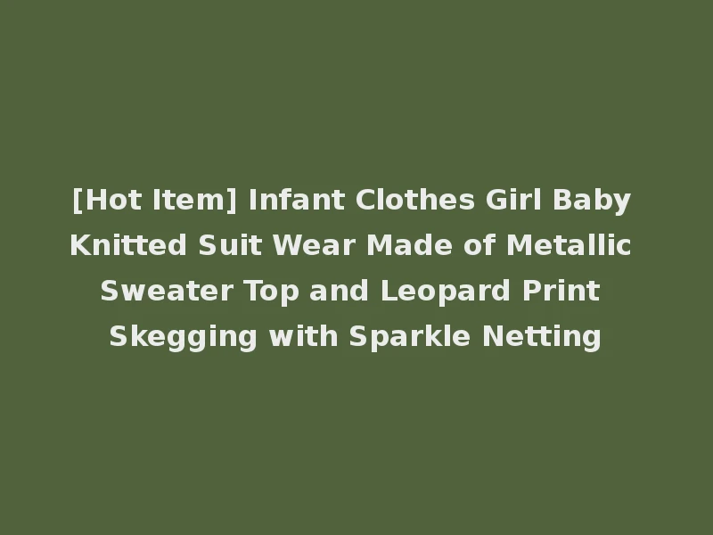 [Hot Item] Infant Clothes Girl Baby Knitted Suit Wear Made of Metallic Sweater Top and Leopard Print Skegging with Sparkle Netting