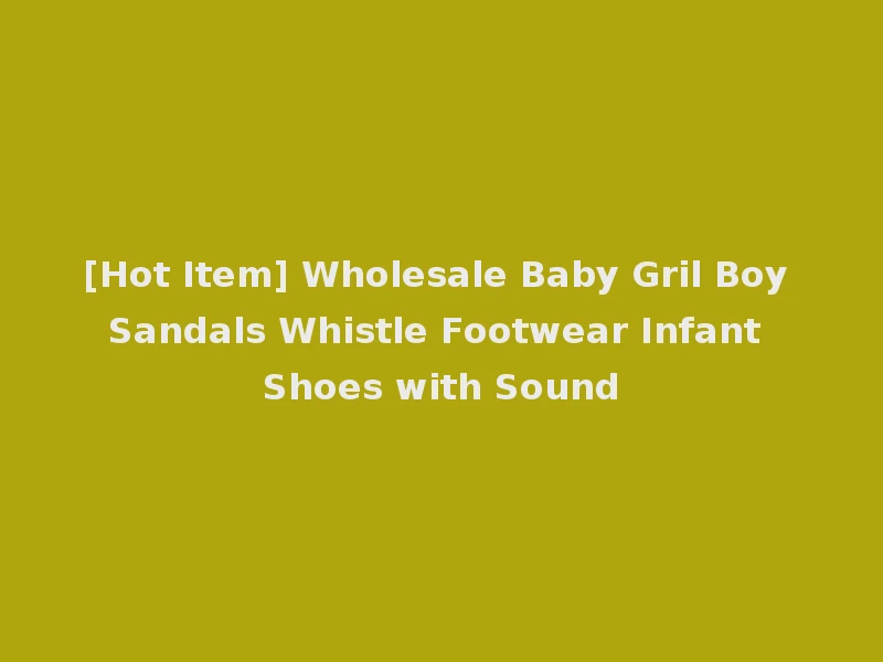 [Hot Item] Wholesale Baby Gril Boy Sandals Whistle Footwear Infant Shoes with Sound
