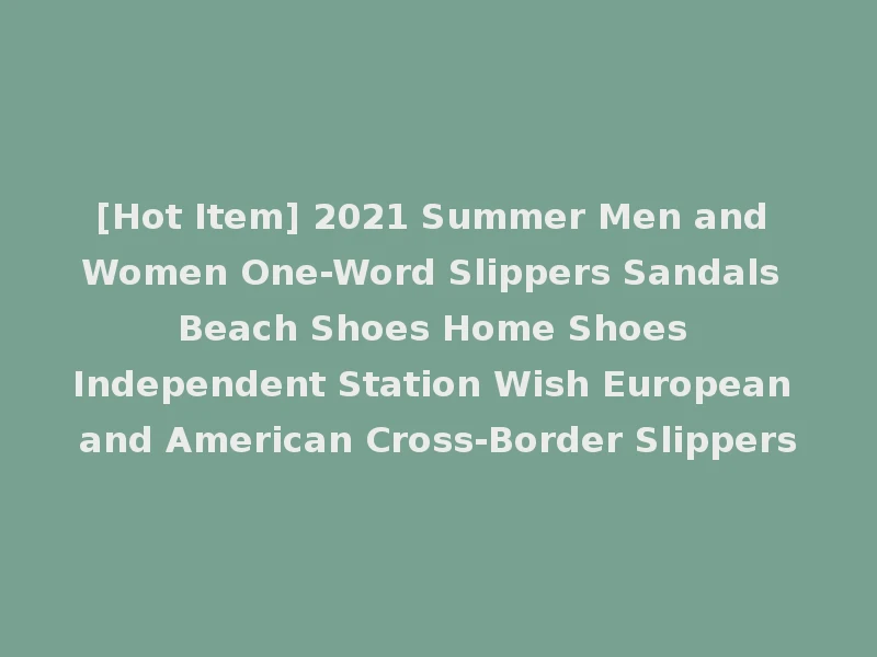 [Hot Item] 2021 Summer Men and Women One-Word Slippers Sandals Beach Shoes Home Shoes Independent Station Wish European and American Cross-Border Slippers