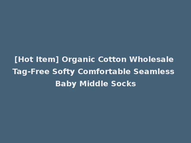 [Hot Item] Organic Cotton Wholesale Tag-Free Softy Comfortable Seamless Baby Middle Socks