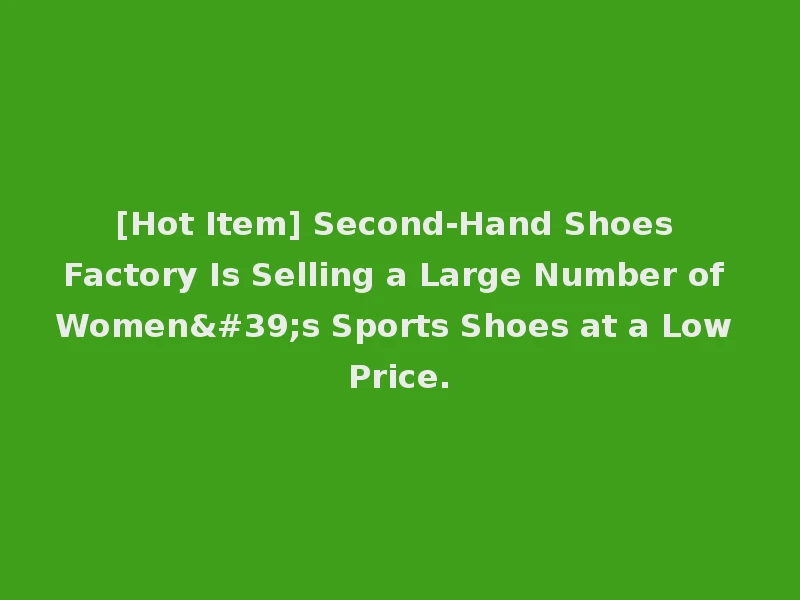 [Hot Item] Second-Hand Shoes Factory Is Selling a Large Number of Women's Sports Shoes at a Low Price.