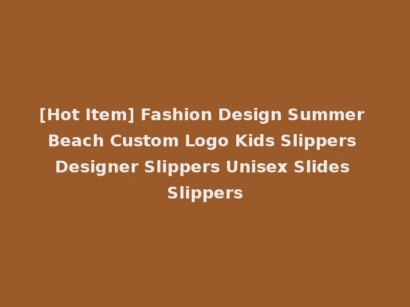 [Hot Item] Fashion Design Summer Beach Custom Logo Kids Slippers Designer Slippers Unisex Slides Slippers
