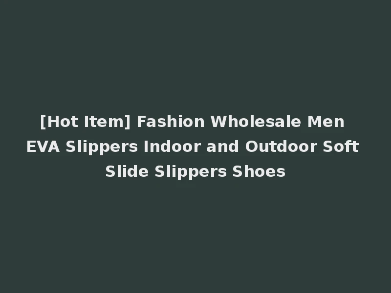 [Hot Item] Fashion Wholesale Men EVA Slippers Indoor and Outdoor Soft Slide Slippers Shoes