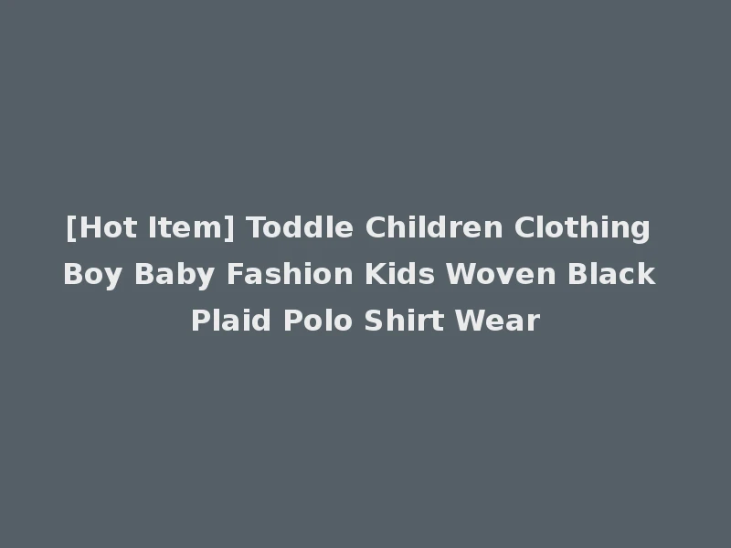 [Hot Item] Toddle Children Clothing Boy Baby Fashion Kids Woven Black Plaid Polo Shirt Wear