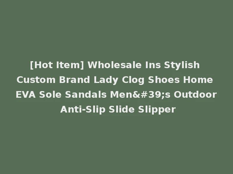 [Hot Item] Wholesale Ins Stylish Custom Brand Lady Clog Shoes Home EVA Sole Sandals Men's Outdoor Anti-Slip Slide Slipper