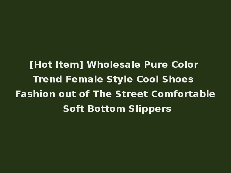 [Hot Item] Wholesale Pure Color Trend Female Style Cool Shoes Fashion out of The Street Comfortable Soft Bottom Slippers