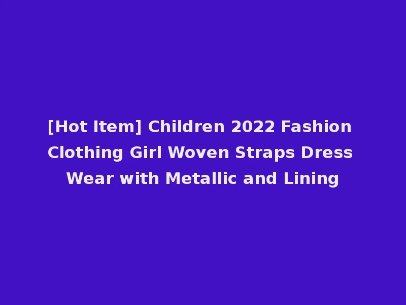 [Hot Item] Children 2022 Fashion Clothing Girl Woven Straps Dress Wear with Metallic and Lining
