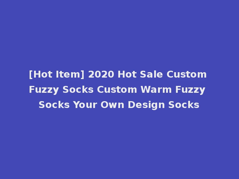 [Hot Item] 2020 Hot Sale Custom Fuzzy Socks Custom Warm Fuzzy Socks Your Own Design Socks
