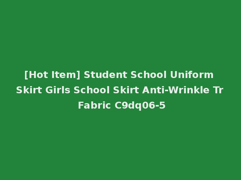 [Hot Item] Student School Uniform Skirt Girls School Skirt Anti-Wrinkle Tr Fabric C9dq06-5