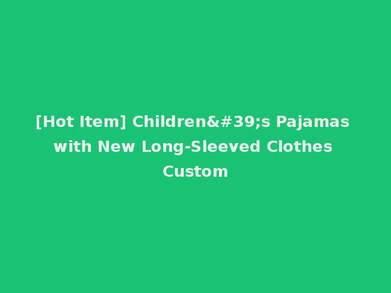 [Hot Item] Children's Pajamas with New Long-Sleeved Clothes Custom