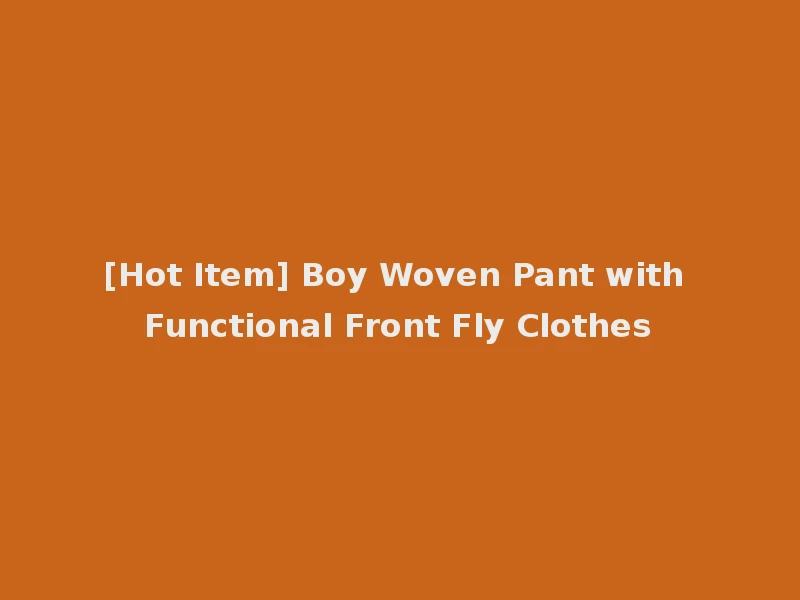 [Hot Item] Boy Woven Pant with Functional Front Fly Clothes