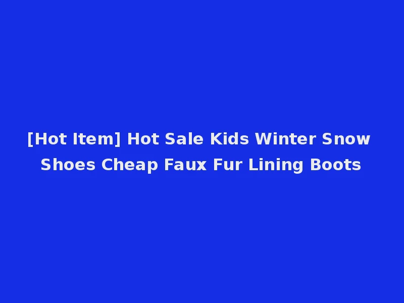 [Hot Item] Hot Sale Kids Winter Snow Shoes Cheap Faux Fur Lining Boots