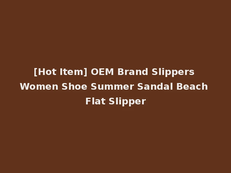 [Hot Item] OEM Brand Slippers Women Shoe Summer Sandal Beach Flat Slipper